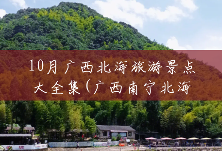 10月广西北海旅游景点大全集(广西南宁北海旅游景点大全集) 10月广西北海旅游景点大全集(广西南宁北海旅游景点大全集)