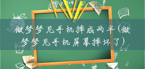 做梦梦见手机摔成两半(做梦梦见手机屏幕摔坏了) 做梦梦见手机摔成两半(做梦梦见手机屏幕摔坏了)