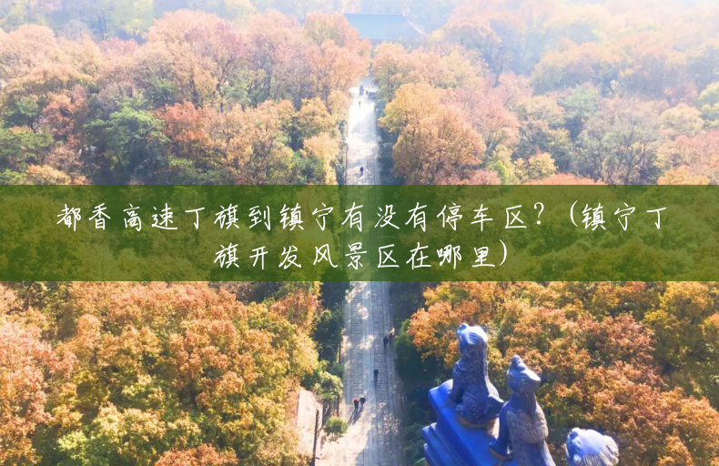 都香高速丁旗到镇宁有没有停车区?(镇宁丁旗开发风景区在哪里) 都香高速丁旗到镇宁有没有停车区?(镇宁丁旗开发风景区在哪里)