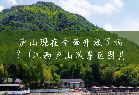 庐山现在全面开放了吗?(江西卢山风景区图片大全) 庐山现在全面开放了吗?(江西卢山风景区图片大全)