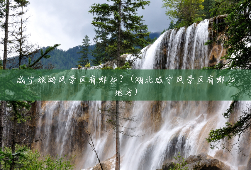 咸宁旅游风景区有哪些?(湖北咸宁风景区有哪些地方) 咸宁旅游风景区有哪些?(湖北咸宁风景区有哪些地方)