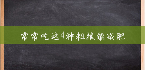 常常吃这4种粗粮能减肥 常常吃这4种粗粮能减肥