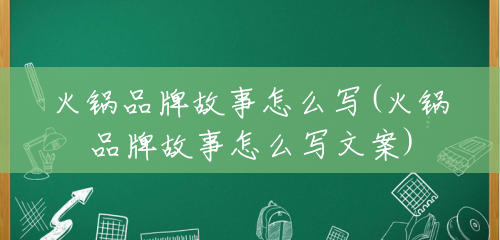 火锅品牌故事怎么写(火锅品牌故事怎么写文案) 火锅品牌故事怎么写(火锅品牌故事怎么写文案)
