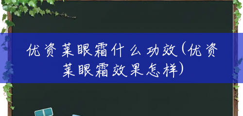 优资莱眼霜什么功效(优资莱眼霜效果怎样) 优资莱眼霜什么功效(优资莱眼霜效果怎样)