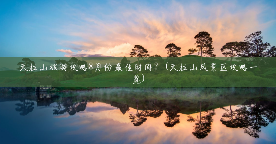 天柱山旅游攻略8月份最佳时间?(天柱山风景区攻略一览) 天柱山旅游攻略8月份最佳时间?(天柱山风景区攻略一览)