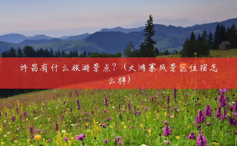 许昌有什么旅游景点?(大鸿寨风景区住宿怎么样) 许昌有什么旅游景点?(大鸿寨风景区住宿怎么样)