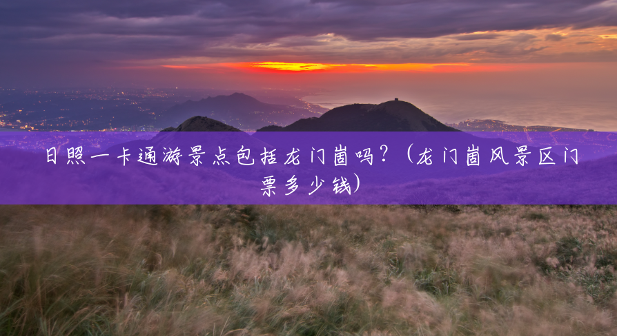 日照一卡通游景点包括龙门崮吗?(龙门崮风景区门票多少钱) 日照一卡通游景点包括龙门崮吗?(龙门崮风景区门票多少钱)