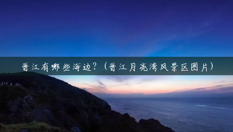 晋江有哪些海边？(晋江月亮湾风景区图片)