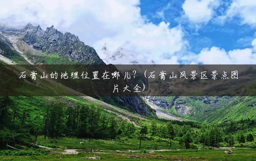 石膏山的地理位置在哪儿?(石膏山风景区景点图片大全) 石膏山的地理位置在哪儿?(石膏山风景区景点图片大全)