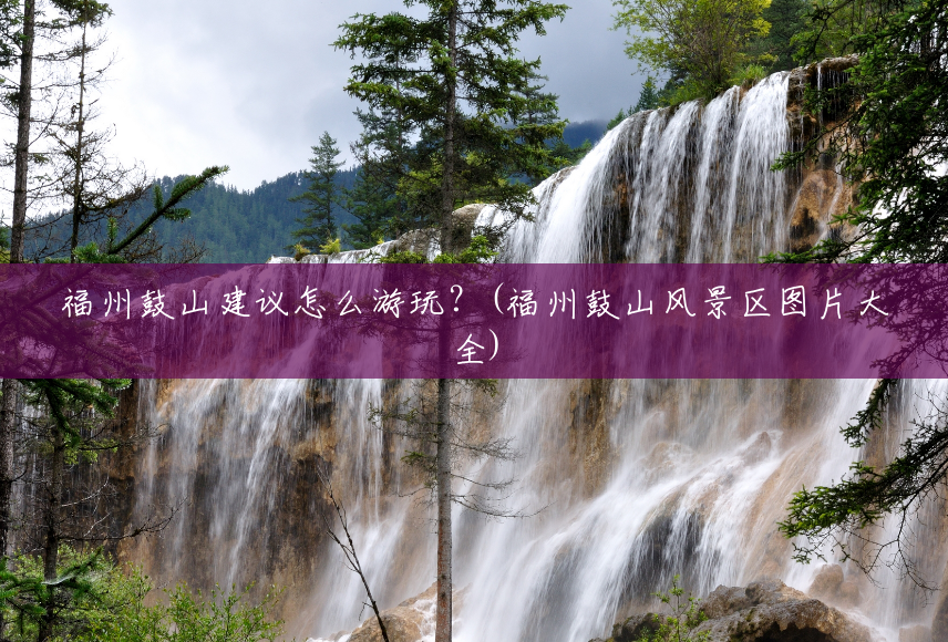 福州鼓山建议怎么游玩?(福州鼓山风景区图片大全) 福州鼓山建议怎么游玩?(福州鼓山风景区图片大全)