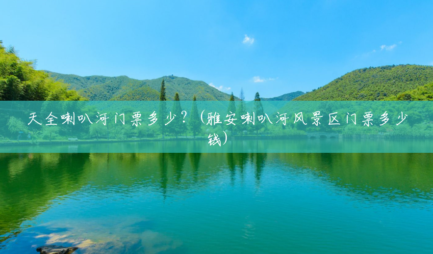 天全喇叭河门票多少?(雅安喇叭河风景区门票多少钱) 天全喇叭河门票多少?(雅安喇叭河风景区门票多少钱)