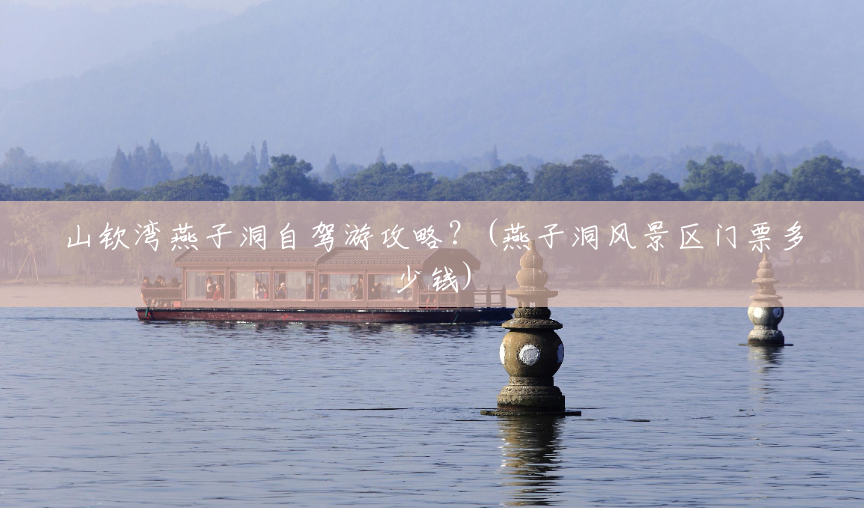 山钦湾燕子洞自驾游攻略？(燕子洞风景区门票多少钱)