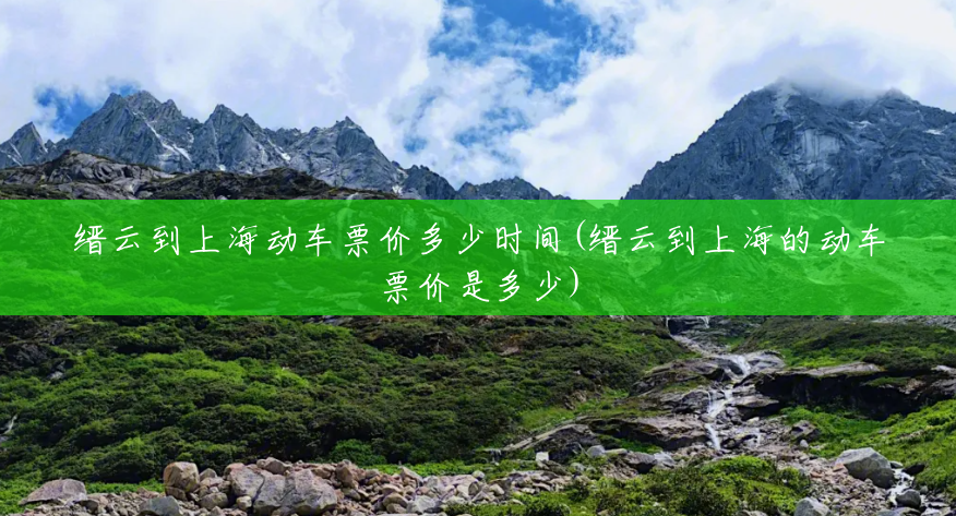 缙云到上海动车票价多少时间(缙云到上海的动车票价是多少) 缙云到上海动车票价多少时间(缙云到上海的动车票价是多少)
