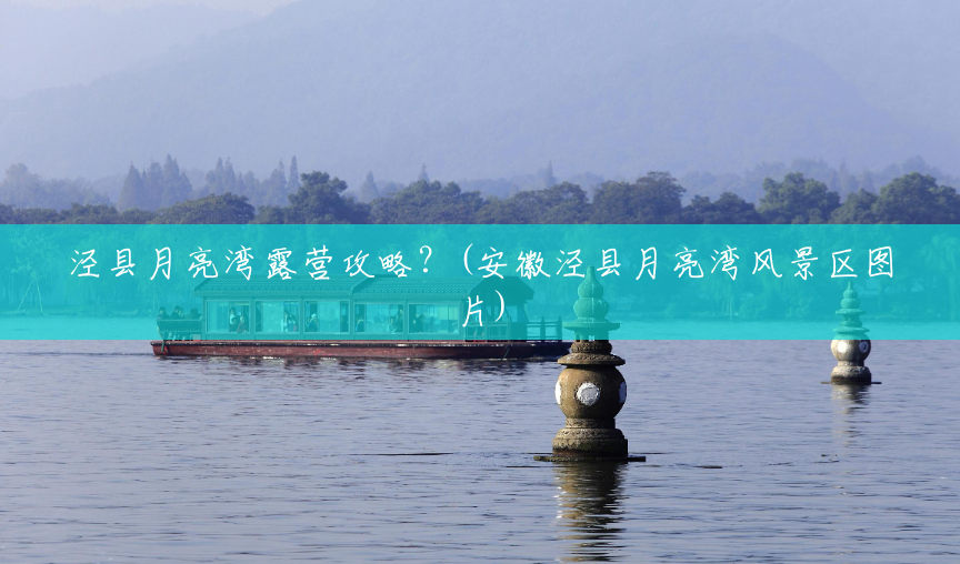 泾县月亮湾露营攻略?(安徽泾县月亮湾风景区图片) 泾县月亮湾露营攻略?(安徽泾县月亮湾风景区图片)