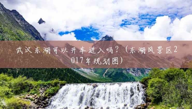 武汉东湖可以开车进入吗?(东湖风景区2017年规划图) 武汉东湖可以开车进入吗?(东湖风景区2017年规划图)