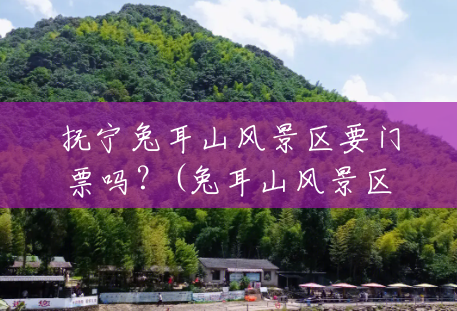 抚宁兔耳山风景区要门票吗?(兔耳山风景区门票多少) 抚宁兔耳山风景区要门票吗?(兔耳山风景区门票多少)
