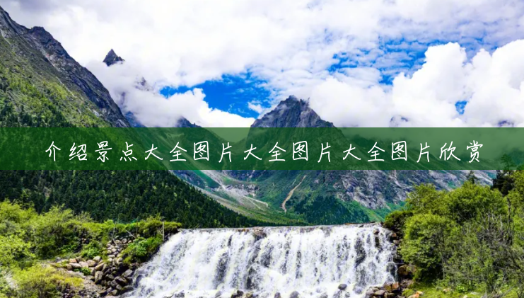 介绍景点大全图片大全图片大全图片欣赏 介绍景点大全图片大全图片大全图片欣赏
