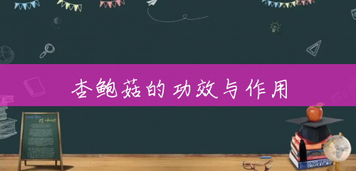 杏鲍菇的功效与作用 杏鲍菇的功效与作用