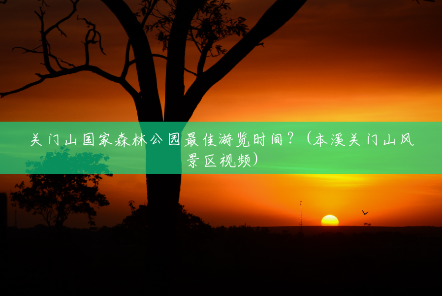 关门山国家森林公园最佳游览时间?(本溪关门山风景区视频) 关门山国家森林公园最佳游览时间?(本溪关门山风景区视频)