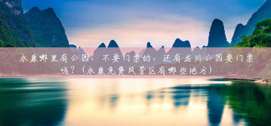 永康哪里有公园,不要门票的,还有龙川公园要门票吗?(永康免费风景区有哪些地方) 永康哪里有公园,不要门票的,还有龙川公园要门票吗?(永康免费风景区有哪些地方)
