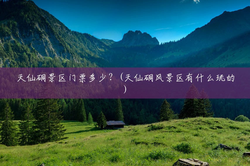 天仙硐景区门票多少?(天仙硐风景区有什么玩的) 天仙硐景区门票多少?(天仙硐风景区有什么玩的)