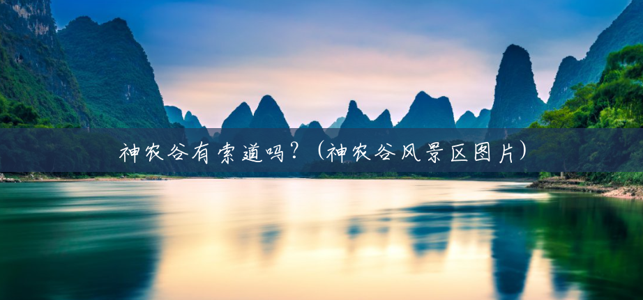 神农谷有索道吗?(神农谷风景区图片) 神农谷有索道吗?(神农谷风景区图片)