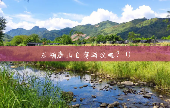东湖磨山自驾游攻略?() 东湖磨山自驾游攻略?()
