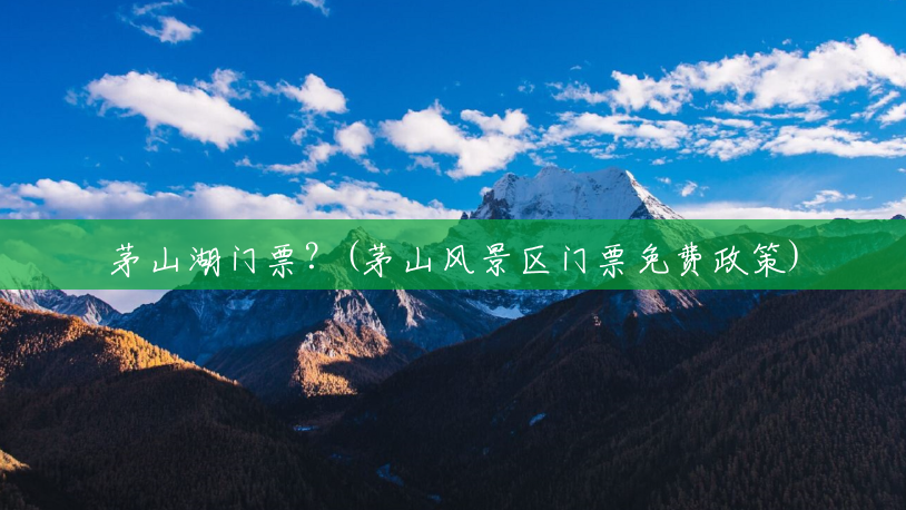 茅山湖门票？(茅山风景区门票免费政策)