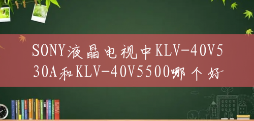 SONY液晶电视中KLV-40V530A和KLV-40V5500哪个好？(40v300a)