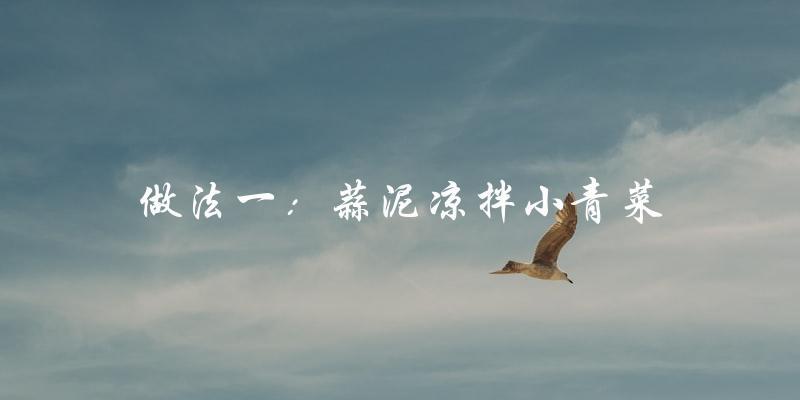 做法一:蒜泥凉拌小青菜 做法一:蒜泥凉拌小青菜