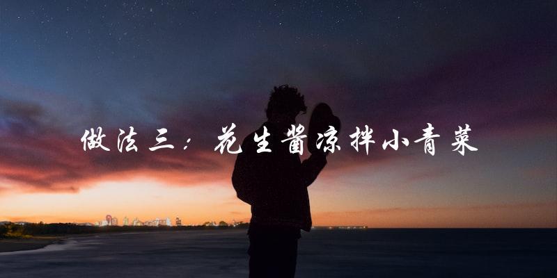 做法三:花生酱凉拌小青菜 做法三:花生酱凉拌小青菜