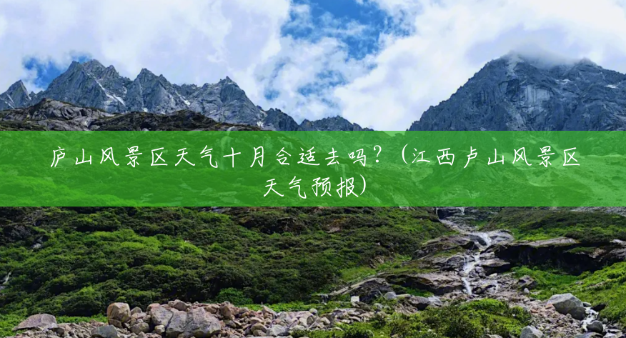 庐山风景区天气十月合适去吗?(江西卢山风景区天气预报) 庐山风景区天气十月合适去吗?(江西卢山风景区天气预报)