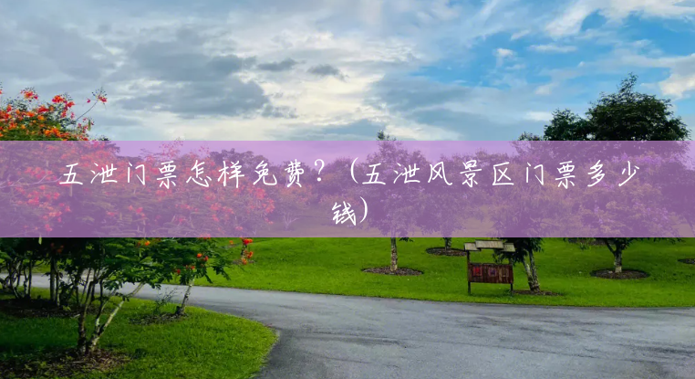 五泄门票怎样免费?(五泄风景区门票多少钱) 五泄门票怎样免费?(五泄风景区门票多少钱)