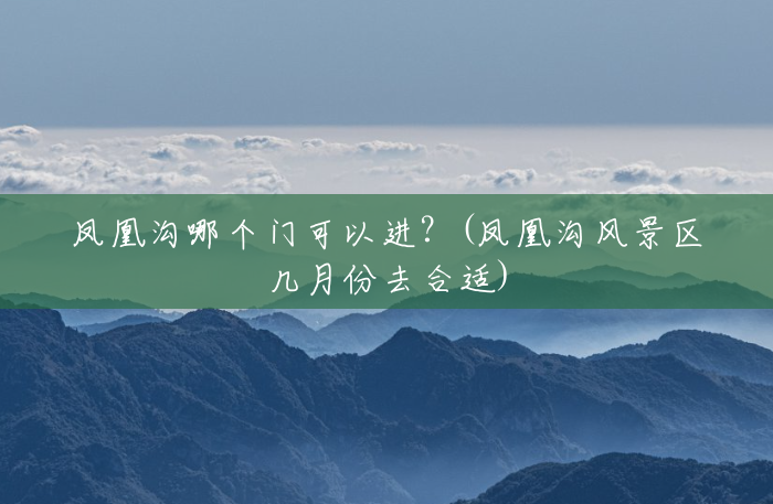凤凰沟哪个门可以进?(凤凰沟风景区几月份去合适) 凤凰沟哪个门可以进?(凤凰沟风景区几月份去合适)