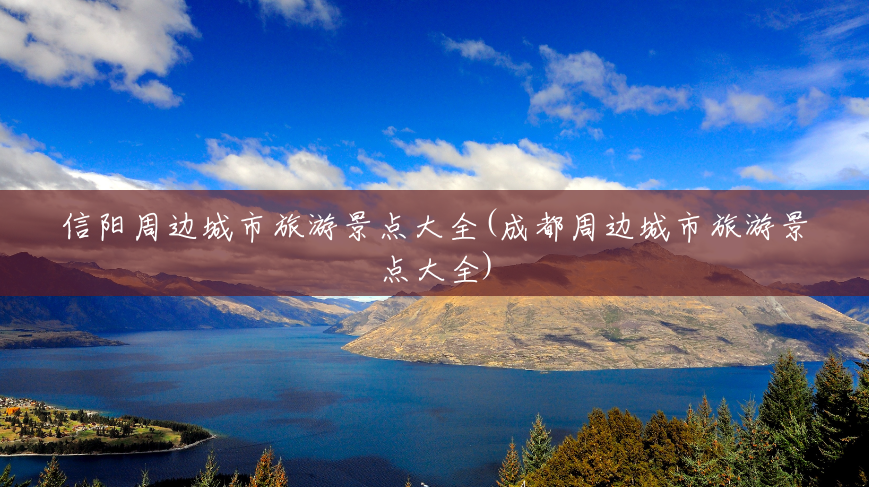 信阳周边城市旅游景点大全(成都周边城市旅游景点大全) 信阳周边城市旅游景点大全(成都周边城市旅游景点大全)