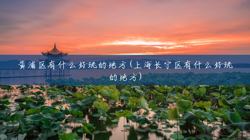 黄浦区有什么好玩的地方(上海长宁区有什么好玩的地方) 黄浦区有什么好玩的地方(上海长宁区有什么好玩的地方)