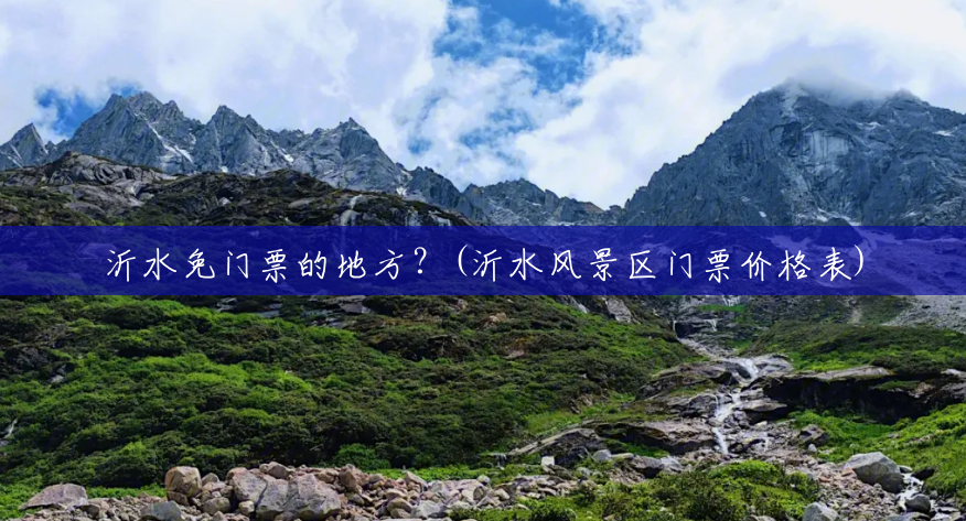 沂水免门票的地方?(沂水风景区门票价格表) 沂水免门票的地方?(沂水风景区门票价格表)