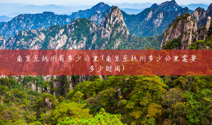 南京至杭州有多少公里(南京至杭州多少公里需要多少时间)