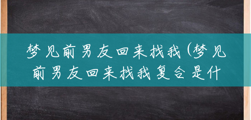 梦见前男友回来找我(梦见前男友回来找我复合是什么意思) 梦见前男友回来找我(梦见前男友回来找我复合是什么意思)