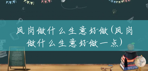 凤岗做什么生意好做(凤岗做什么生意好做一点) 凤岗做什么生意好做(凤岗做什么生意好做一点)
