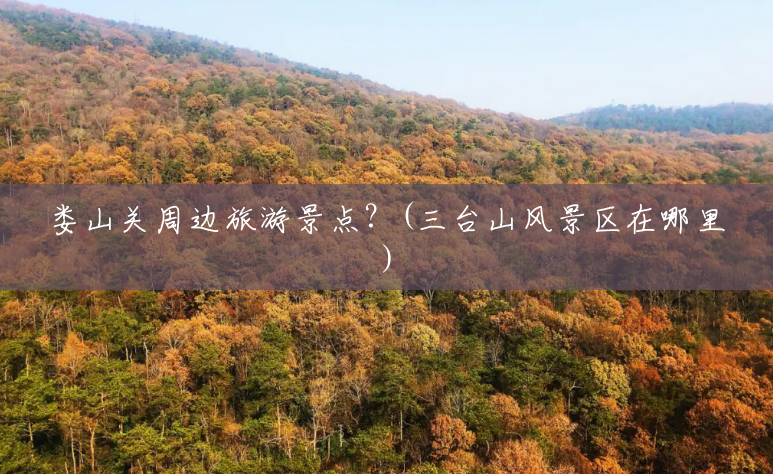 娄山关周边旅游景点?(三台山风景区在哪里) 娄山关周边旅游景点?(三台山风景区在哪里)