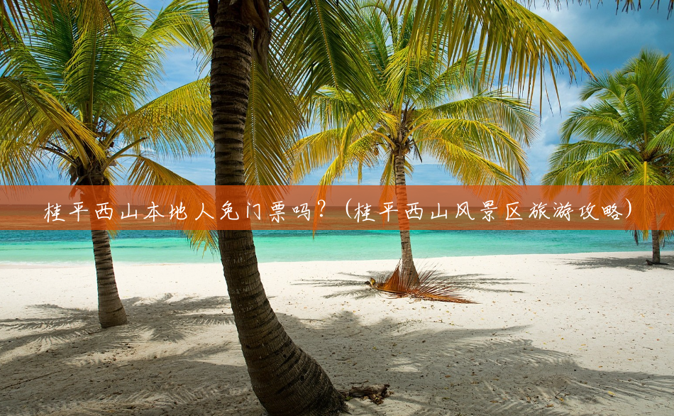 桂平西山本地人免门票吗？(桂平西山风景区旅游攻略)