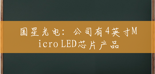 国星光电：公司有4英寸Micro LED芯片产品