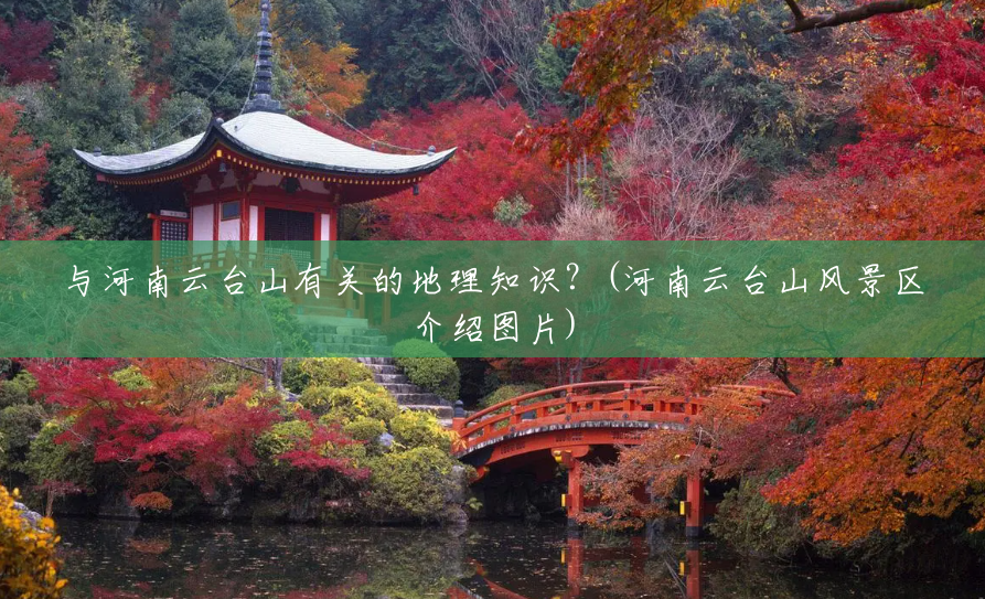 与河南云台山有关的地理知识?(河南云台山风景区介绍图片) 与河南云台山有关的地理知识?(河南云台山风景区介绍图片)