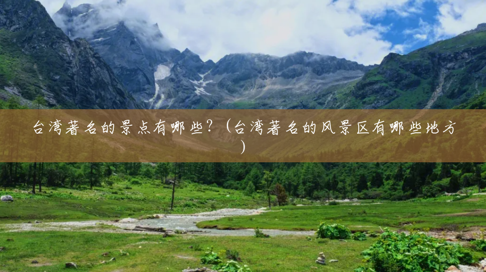 台湾著名的景点有哪些?(台湾著名的风景区有哪些地方) 台湾著名的景点有哪些?(台湾著名的风景区有哪些地方)