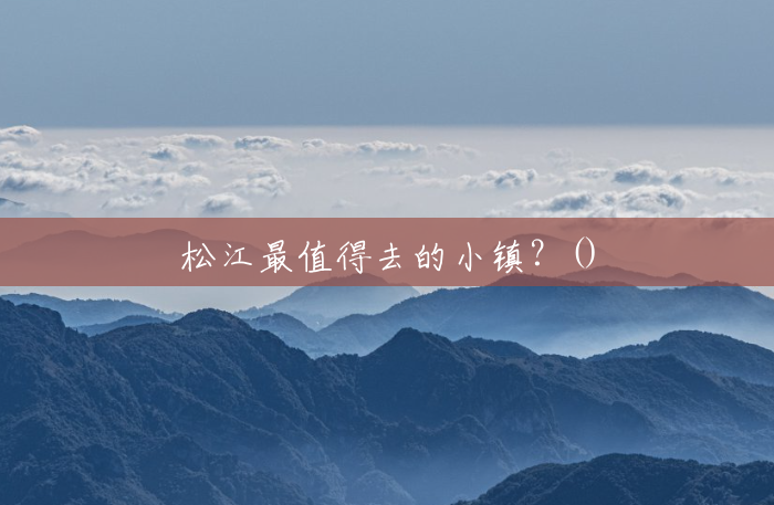 松江最值得去的小镇?() 松江最值得去的小镇?()