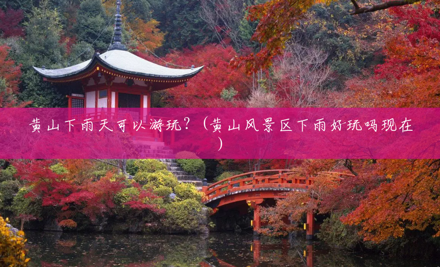 黄山下雨天可以游玩?(黄山风景区下雨好玩吗现在) 黄山下雨天可以游玩?(黄山风景区下雨好玩吗现在)