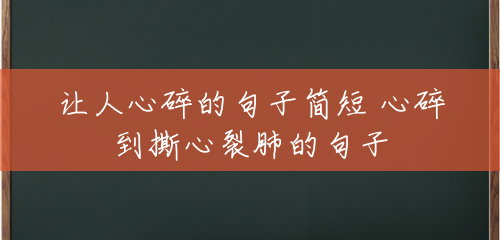让人心碎的句子简短 心碎到撕心裂肺的句子 让人心碎的句子简短 心碎到撕心裂肺的句子