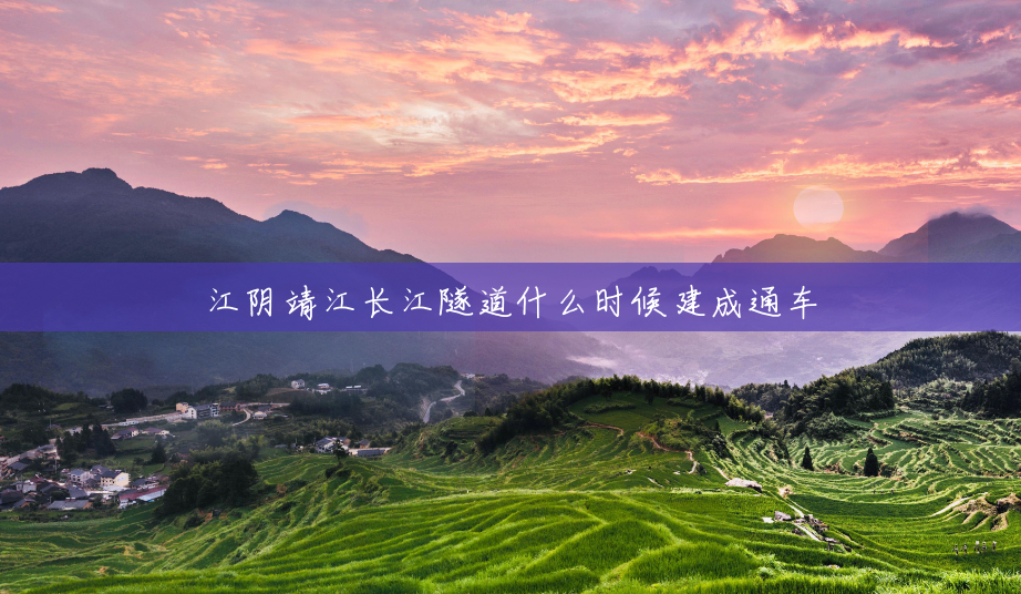 江阴靖江长江隧道什么时候建成通车 江阴靖江长江隧道什么时候建成通车
