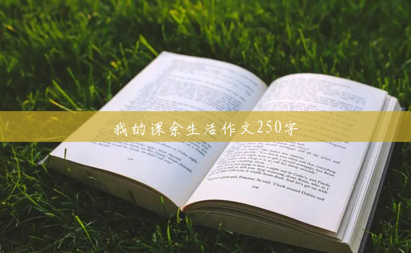 我的课余生活作文250字 我的课余生活作文250字